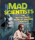 Mad Scientists The Not-So-Crazy Work of Amazing Scientists