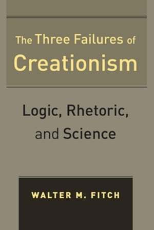 The Three Failures of Creationism Logic, Rhetoric, and Science【電子書籍】 Walter Fitch