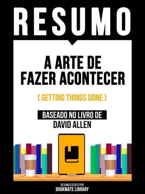 Resumo - A Arte De Fazer Acontecer (Getting Things Done) - Baseado No Livro De David Allen【電子書籍】 Bookmate Editorial