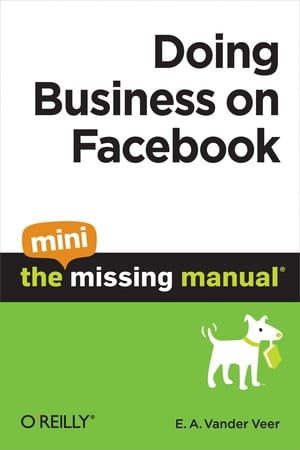 Doing Business on Facebook: The Mini Missing Manual【電子書籍】 E. A. Vander Veer