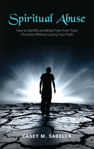 Spiritual Abuse How To Identify and Break Free From Toxic Churches Without Losing Your Faith