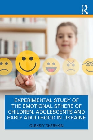 Experimental Study of the Emotional Sphere of Children, Adolescents and Early Adulthood in Ukraine【電子書籍】 Oleksiy Chebykin