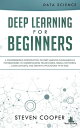 Deep Learning for Beginners A Comprehensive Introduction of Deep Learning Fundamentals for Beginners to Understanding Frameworks, Neural Networks, Large Datasets, and Creative Applications with Ease【電子書籍】 Steven Cooper