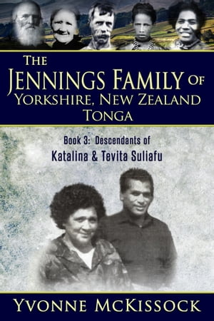 The Jennings Family of Yorkshire, New Zealand, Tonga Book 3: Descendants of Katalina and Tevita Suliafu