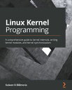 Linux Kernel Programming A comprehensive guide to kernel internals, writing kernel modules, and kernel synchronization【電子書籍】 Kaiwan N Billimoria