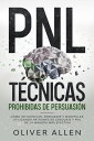 PNL T?cnicas prohibidas de Persuasi?n C?mo influenciar, persuadir y manipular utilizando patrones de lenguaje y PNL de la manera m?s efectiva