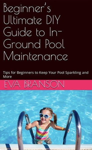 Beginner's Ultimate Guide to In-Ground Pool Maintenance: Tips to Keep Your Pool Sparkling【電子書籍】[ Eva Branson ]