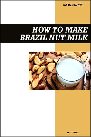 How to Make Brazil Nut Milk Recipe Book: Fresh Homemade Dairy-Free Recipes for Protein-Rich, Creamy, and Nutritious Vegan Milk【電子書籍】[ Digishire ]