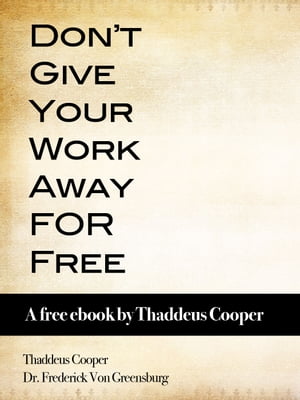 Don't Give Your Work Away For Free: A free ebook by Thaddeus Cooper