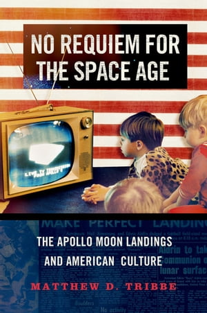 No Requiem for the Space Age The Apollo Moon Landings and American CultureŻҽҡ[ Matthew D. Tribbe ]