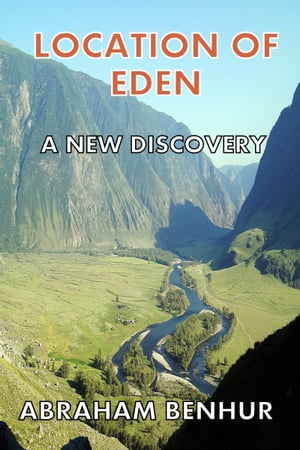 Location of Eden: A New Discovery: A Latest Geographical and Historical Study of Eden