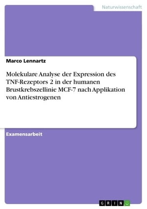 Molekulare Analyse der Expression des TNF-Rezeptors 2 in der humanen Brustkrebszellinie MCF-7 nach Applikation von Antiestrogenen【電子書籍】[ Marco Lennartz ]