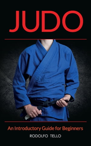 Judo An Introductory Guide for Beginners【電子書籍】[ Rodolfo Tello ]