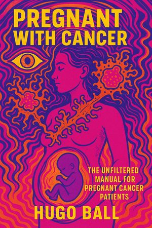 Pregnant with Cancer: The Unfiltered Manual for Pregnant Cancer Patients【電子書籍】[ Hugo Ball ]