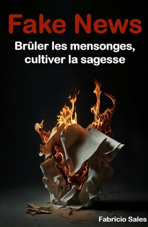 Fake News: Br?ler les mensonges, cultiver la sagesse【電子書籍】[ Fabricio Silva ]