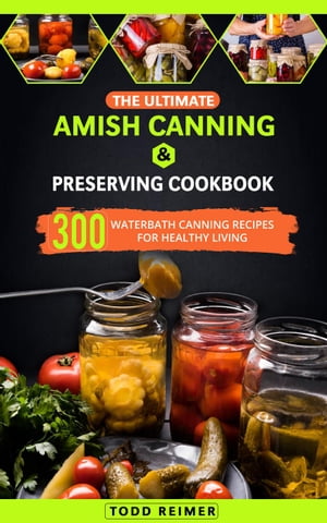 The Ultimate Amish Canning & Preserving Cookbook: 300 Waterbath Canning Recipes for Healthy Living【電子書籍】[ Todd Reimer ]