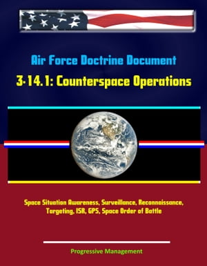 Air Force Doctrine Document 3-14.1: Counterspace Operations - Space Situation Awareness, Surveillance, Reconnaissance, Targeting, ISR, GPS, Space Order of Battle