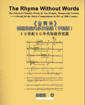 The Rhyme Without Words: The Selected Chamber Works by Yao Heng-lu - A Recall for the Music Compositions in 90's of 20th Century 《無詞韵》姚恒路室?樂作品選（手稿版）─20世紀90年代的創作回顧【電子書籍】[ Heng-lu Yao ]