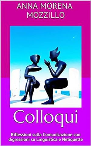 Colloqui. Riflessioni sulla Comunicazione con digressioni su Linguistica e Netiquette