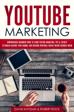 YouTube Marketing: Comprehensive Beginners Guide to Learn YouTube Marketing, Tips & Secrets to Growth Hacking Your Channel in 2019 and Building Profitable Passive Income Business Online【電子書籍】[ David Kiyosaki ]