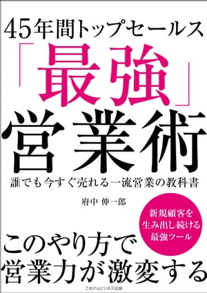 45年間トップセールス「最強営業術」 誰でも今すぐ売れる一流営業の教科書【電子書籍】[ 府中 伸一郎 ]