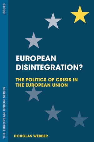 European Disintegration The Politics of Crisis in the European Union【電子書籍】 Douglas Webber