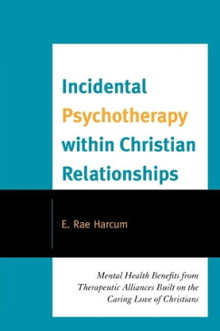 Incidental Psychotherapy within Christian RelationshipsMental Health Benefits from Therapeutic Alliances Built on the Caring Love of Christians【電子書籍】[ E. Rae Harcum ]