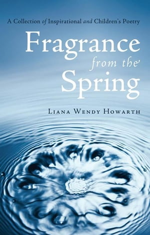 楽天楽天Kobo電子書籍ストアFragrance from the Spring A Collection of Inspirational and Children's Poetry【電子書籍】[ Liana Wendy Howarth ]