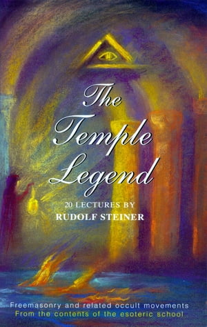 The Temple Legend Freemasonry and Related Occult Movements from the Contents of the Esoteric School【電子書籍】[ Rudolf Steiner ]