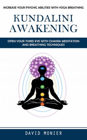 Kundalini Awakening Increase Your Psychic Abilities With Yoga Breathing (Open Your Third Eye With Chakra Meditation and Breathing Techniques)【電子書籍】[ David Monier ]