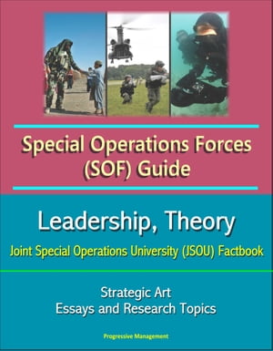 Special Operations Forces (SOF) Guide: Leadership, Theory, Strategic Art, Joint Special Operations University (JSOU) Factbook, Essays and Research Topics