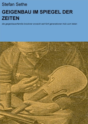 GEIGENBAU IM SPIEGEL DER ZEITEN die geigenbauerfamilie br ckner erweckt seit f nf generationen holz zum leben【電子書籍】 Stefan Sethe