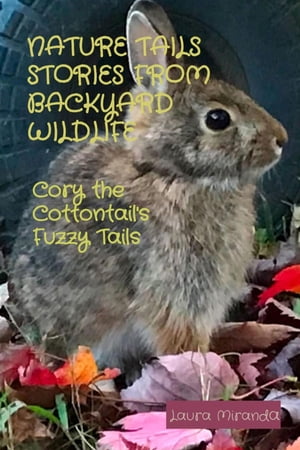 NATURE TAILS STORIES FROM BACKYARD WILDLIFE Cory the Cottontail's Fuzzy TailsŻҽҡ[ Laura Miranda ]