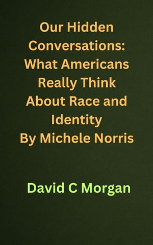 Our Hidden Conversations: What Americans Really Think About Race and Identity By Michele Norris