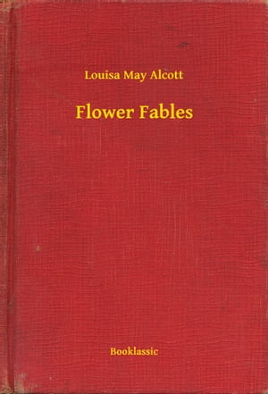 Flower Fables【電子書籍】[ Louisa May Alcott ]