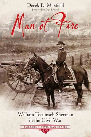 Man of Fire William Tecumseh Sherman in the Civil War