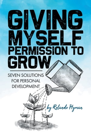 Giving Myself Permission to Grow Seven Solutions for Personal Development【電子書籍】[ Rolando Hyman ]