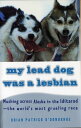 My Lead Dog Was A Lesbian Mushing Across Alaska in the Iditarod--the World 039 s Most Grueling Race【電子書籍】 Brian Patrick O 039 Donoghue
