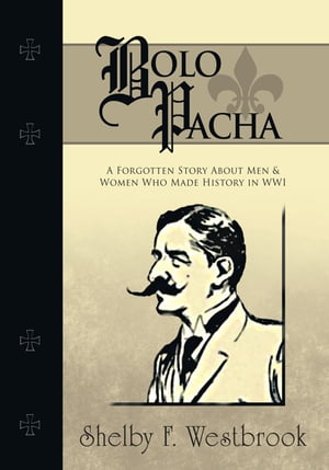 Bolo Pacha A Forgotten Story About Men & Women Who Made History in Wwi【電子書籍】[ Shelby F. Westbrook ]