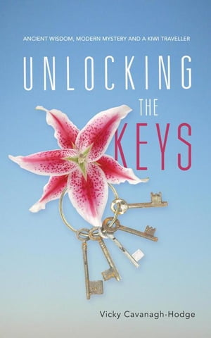 Unlocking the Keys Ancient Wisdom, Modern Mystery and a Kiwi TravellerŻҽҡ[ Vicky Cavanagh-Hodge ]