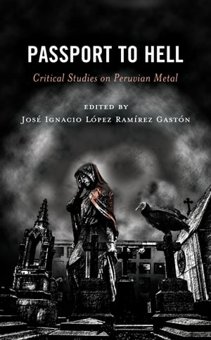 Passport to Hell Critical Studies on Peruvian Metal【電子書籍】[ Jos? Ignacio L?pez Ram?rez Gast?n ]