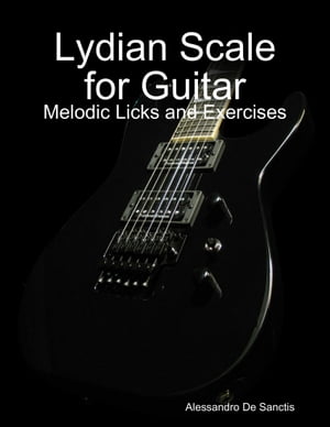 Lydian Scale for Guitar - Melodic Licks and ExercisesŻҽҡ[ Alessandro De Sanctis ]