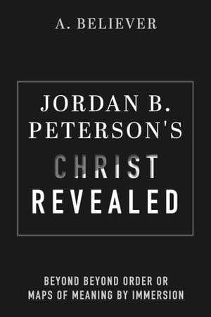 Jordan B. Peterson 039 s Christ Revealed Beyond Beyond Order or Maps of Meaning by Immersion【電子書籍】 A. Believer