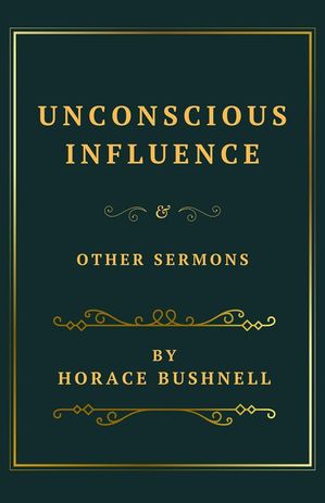 Unconscious Influence and Other Sermons【電子書籍】[ Horace Bushnell ]