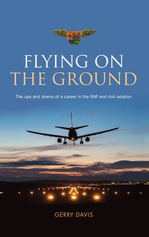 Flying on the Ground The ups and downs of a career in the RAF and civil aviationŻҽҡ[ Gerry Davis ]