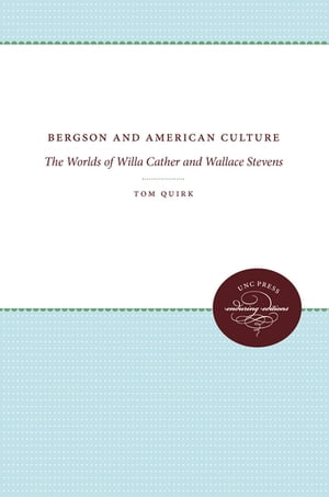 Bergson and American Culture The Worlds of Willa Cather and Wallace Stevens【電子書籍】 Tom Quirk