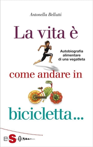 La vita ? come andare in bicicletta Autobiografia alimentare di una vegatleta