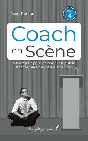 Coach en sc?ne ー Livre 4/4 Le best-seller Confessions Of A Public Speaker enfin en fran?ais !【電子書籍】[ Scott Berkun ]