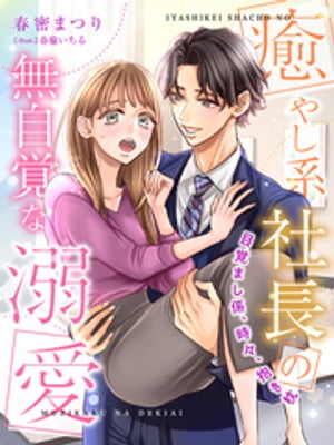 癒やし系社長の無自覚な溺愛〜目覚まし係、時々、抱き枕〜【電子書籍】[ 春密まつり ]