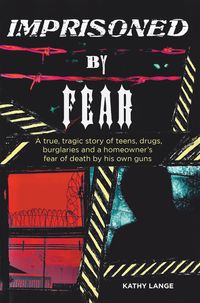 Imprisoned by Fear A true, tragic story of teens, drugs, burglaries and a homeowner?s fear of death by his own guns【電子書籍】[ Kathy Lange ]